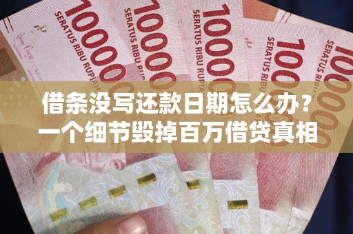 北京借条没写还款日期怎么办？一个细节毁掉百万借贷真相