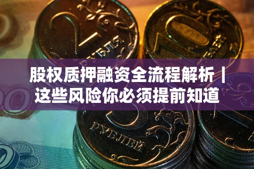 北京股权质押融资全流程解析｜这些风险你必须提前知道