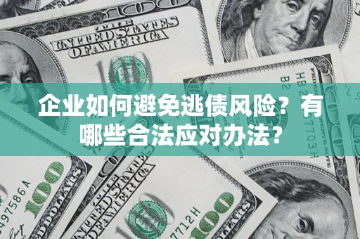 北京企业如何避免逃债风险？有哪些合法应对办法？