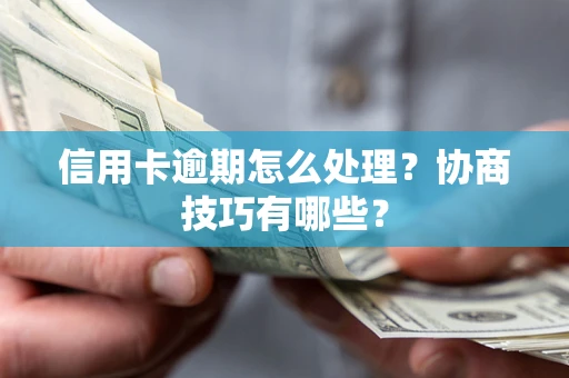 北京信用卡逾期怎么处理？协商技巧有哪些？