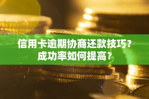 北京信用卡逾期协商还款技巧？成功率如何提高？