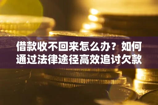北京借款收不回来怎么办?如何通过法律途径高效追讨欠款? 北京借款收不回来怎么办?如何通过法律途径高效追讨欠款?