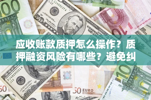 北京应收账款质押怎么操作？质押融资风险有哪些？避免纠纷高效融资技巧