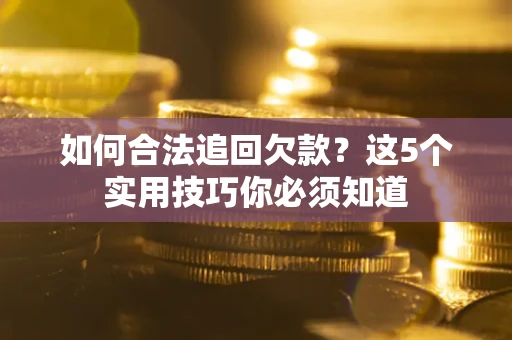 北京如何合法追回欠款？这5个实用技巧你必须知道