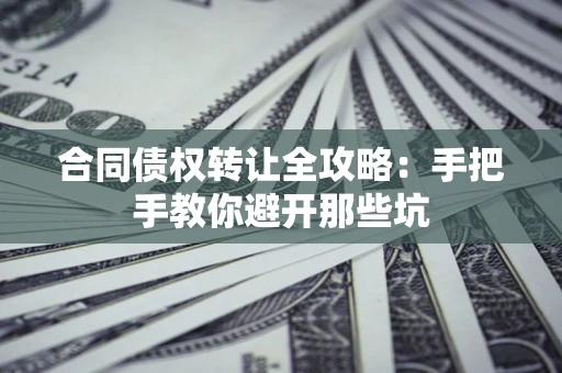 北京合同债权转让全攻略：手把手教你避开那些坑