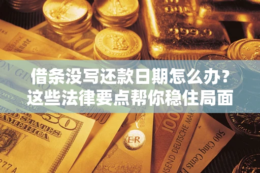 北京借条没写还款日期怎么办？这些法律要点帮你稳住局面