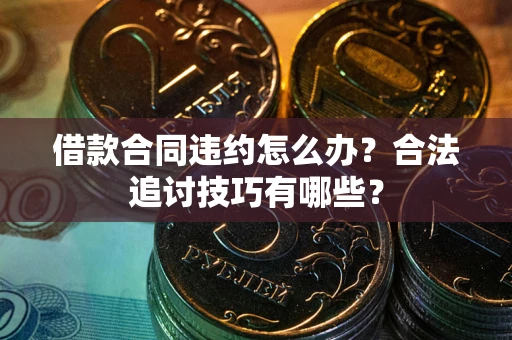 北京借款合同违约怎么办？合法追讨技巧有哪些？