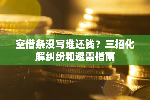 北京空借条没写谁还钱？三招化解纠纷和避雷指南