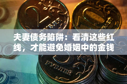 北京夫妻债务陷阱：看清这些红线，才能避免婚姻中的金钱危机