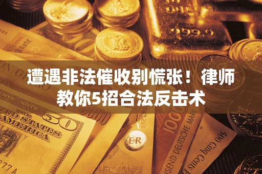 北京遭遇非法催收别慌张！律师教你5招合法反击术