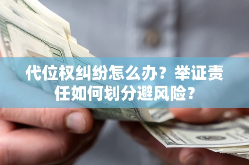 北京代位权纠纷怎么办？举证责任如何划分避风险？