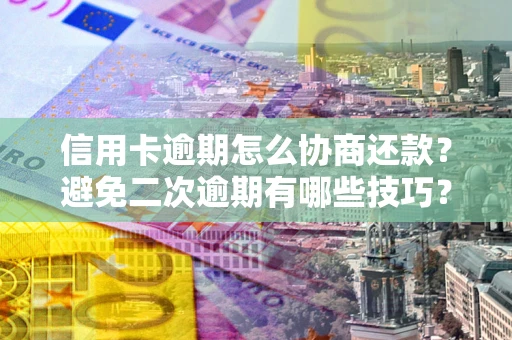 北京信用卡逾期怎么协商还款？避免二次逾期有哪些技巧？