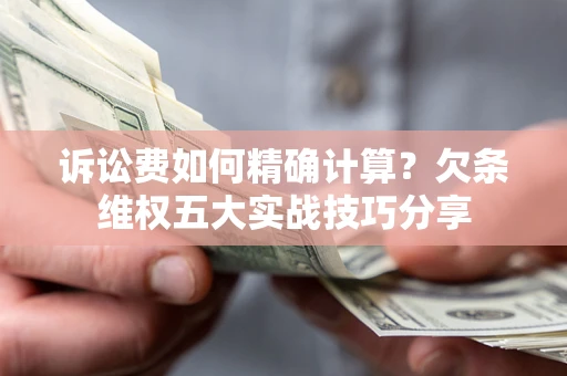 北京诉讼费如何精确计算？欠条维权五大实战技巧分享