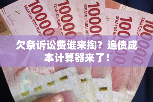 北京欠条诉讼费谁来掏？追债成本计算器来了！
