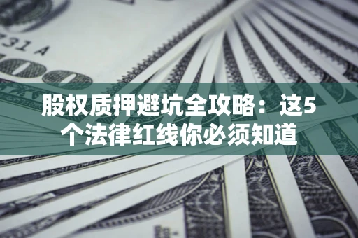 北京股权质押避坑全攻略：这5个法律红线你必须知道