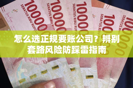 北京怎么选正规要账公司？辨别套路风险防踩雷指南