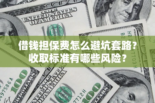 北京借钱担保费怎么避坑套路？收取标准有哪些风险？