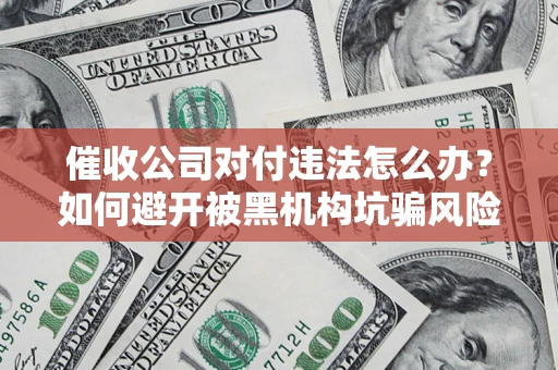 北京催收公司对付违法怎么办？如何避开被黑机构坑骗风险