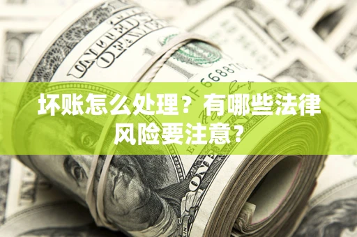北京坏账怎么处理？有哪些法律风险要注意？