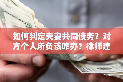 北京如何判定夫妻共同债务？对方个人所负该咋办？律师建议