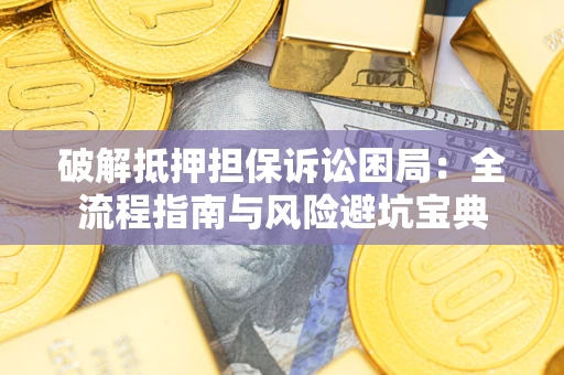 北京破解抵押担保诉讼困局：全流程指南与风险避坑宝典