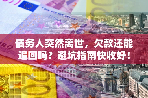 北京债务人突然离世，欠款还能追回吗？避坑指南快收好！