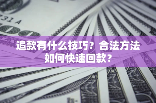 北京追款有什么技巧？合法方法如何快速回款？