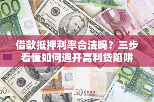 北京借款抵押利率合法吗？三步看懂如何避开高利贷陷阱