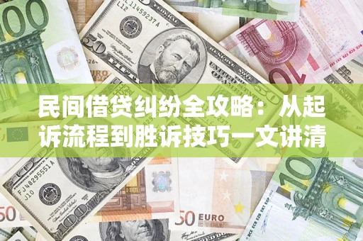北京民间借贷纠纷全攻略：从起诉流程到胜诉技巧一文讲清
