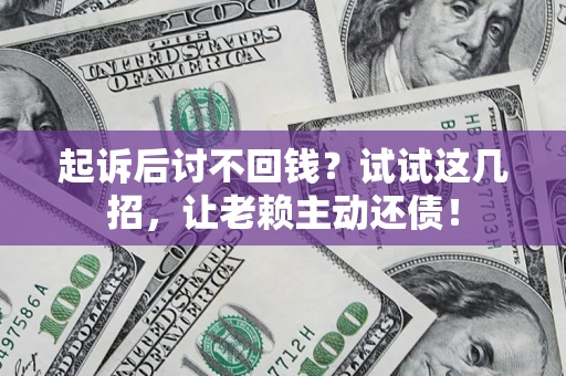 北京起诉后讨不回钱？试试这几招，让老赖主动还债！