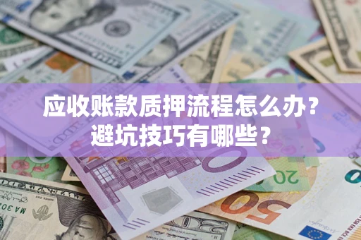 北京应收账款质押流程怎么办？避坑技巧有哪些？