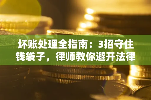 北京坏账处理全指南：3招守住钱袋子，律师教你避开法律雷区