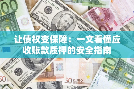 北京让债权变保障：一文看懂应收账款质押的安全指南