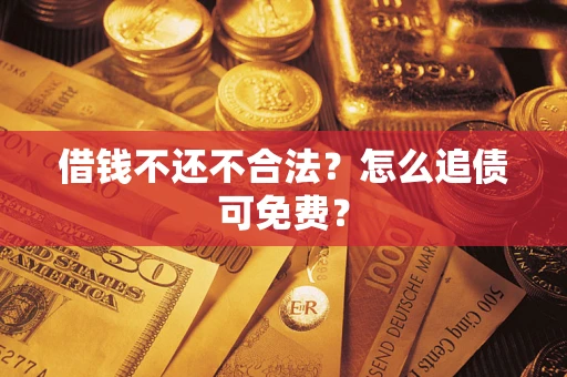 北京借钱不还不合法？怎么追债可免费？