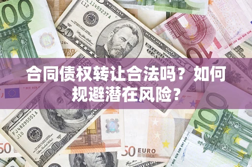 北京合同债权转让合法吗?如何规避潜在风险? 北京合同债权转让合法吗?如何规避潜在风险?