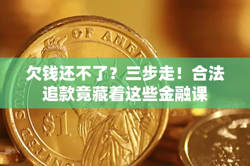 北京欠钱还不了？三步走！合法追款竟藏着这些金融课