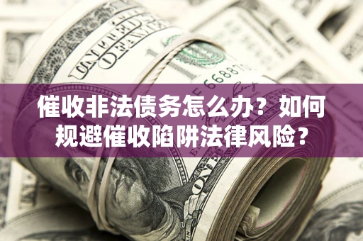 北京催收非法债务怎么办？如何规避催收陷阱法律风险？