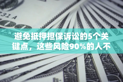 北京避免抵押担保诉讼的5个关键点，这些风险90%的人不知道！