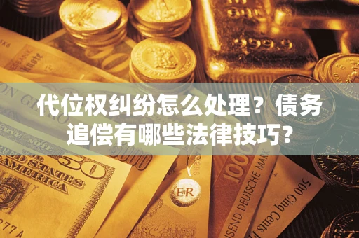 北京代位权纠纷怎么处理？债务追偿有哪些法律技巧？