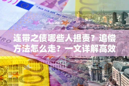 北京连带之债哪些人担责？追偿方法怎么走？一文详解高效维权流程