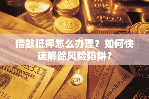 北京借款抵押怎么办理？如何快速解除风险陷阱？