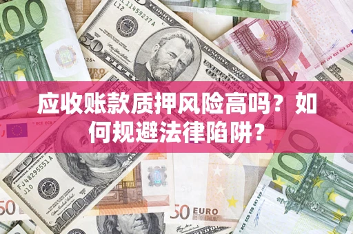 北京应收账款质押风险高吗？如何规避法律陷阱？