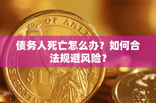 北京债务人死亡怎么办？如何合法规避风险？