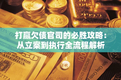 北京打赢欠债官司的必胜攻略：从立案到执行全流程解析