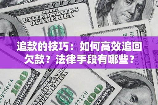 北京追款的技巧：如何高效追回欠款？法律手段有哪些？