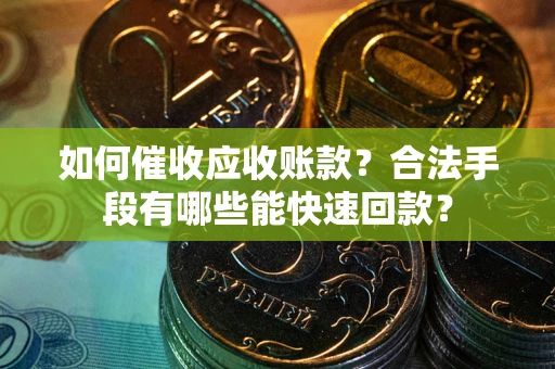 北京如何催收应收账款？合法手段有哪些能快速回款？