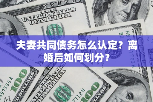 北京夫妻共同债务怎么认定？离婚后如何划分？