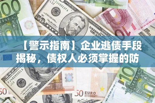 北京【警示指南】企业逃债手段揭秘，债权人必须掌握的防坑宝典