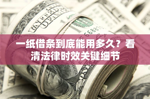 北京一纸借条到底能用多久？看清法律时效关键细节