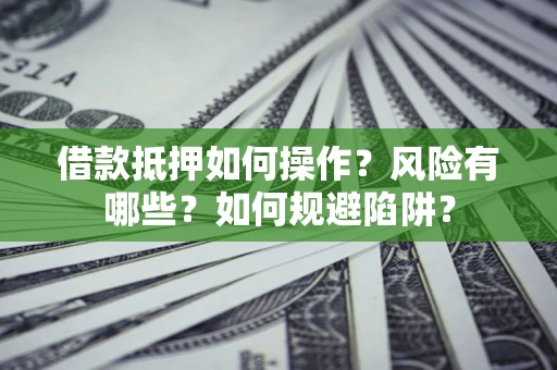 北京借款抵押如何操作？风险有哪些？如何规避陷阱？